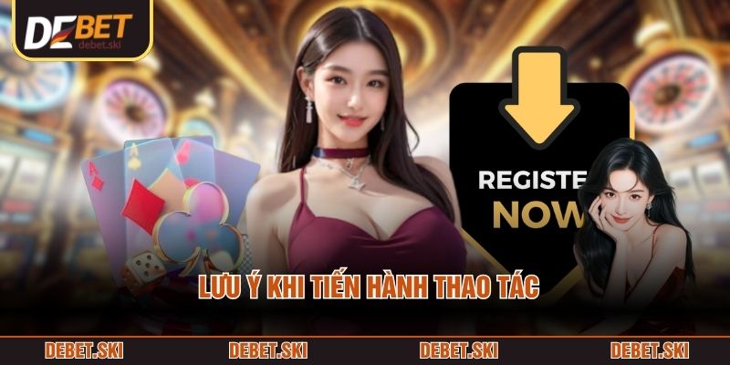 Lưu ý khi tiến hành thao tác